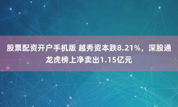 股票配资开户手机版 越秀资本跌8.21%，深股通龙虎榜上净卖出1.15亿元