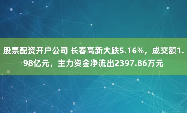 股票配资开户公司 长春高新大跌5.16%，成交额1.98亿元，主力资金净流出2397.86万元
