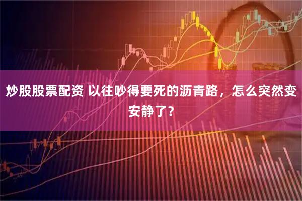 炒股股票配资 以往吵得要死的沥青路，怎么突然变安静了？