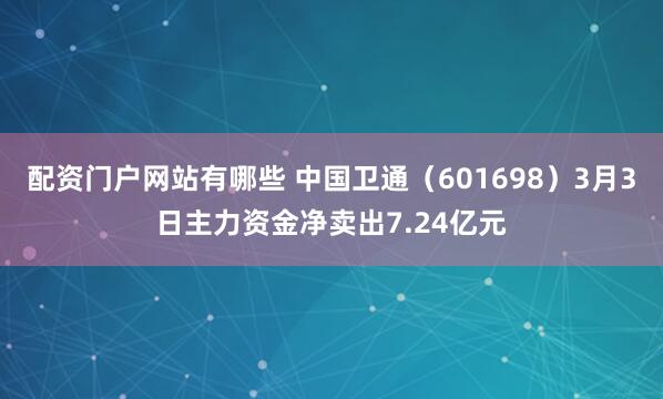 配资门户网站有哪些 中国卫通（601698）3月3日主力资金净卖出7.24亿元
