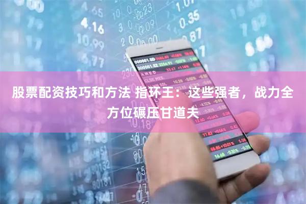股票配资技巧和方法 指环王：这些强者，战力全方位碾压甘道夫